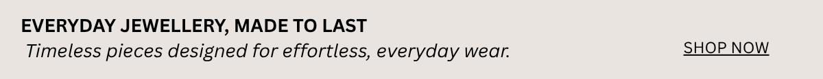 A promotional banner with the text 'EVERYDAY JEWELLERY, MADE TO LAST' in black, a subtitle in gray reading 'Timeless pieces designed for effortless, everyday wear.', and a 'SHOP NOW' link on the right, all on a light warm gray background.